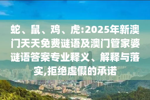 蛇、鼠、雞、虎:2025年新澳門天天免費謎語及澳門管家婆謎語答案專業(yè)釋義、解釋與落實,拒絕虛假的承諾
