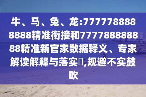 牛、馬、兔、龍:7777788888888精準(zhǔn)銜接和777788888888精準(zhǔn)新官家數(shù)據(jù)釋義、專家解讀解釋與落實(shí)?,規(guī)避不實(shí)鼓吹