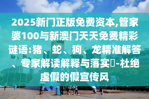 2025新門正版免費(fèi)資本,管家婆100與新澳門天天免費(fèi)精彩謎語:豬、蛇、狗、龍精準(zhǔn)解答、專家解讀解釋與落實(shí)?-杜絕虛假的假宣傳風(fēng)