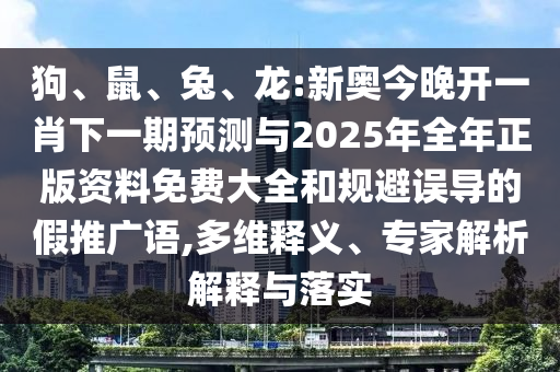 狗、鼠、兔、龍:新奧今晚開一肖下一期預測與2025年全年正版資料免費大全和規(guī)避誤導的假推廣語,多維釋義、專家解析解釋與落實
