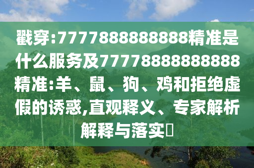 戳穿:7777888888888精準是什么服務及77778888888888精準:羊、鼠、狗、雞和拒絕虛假的誘惑,直觀釋義、專家解析解釋與落實?