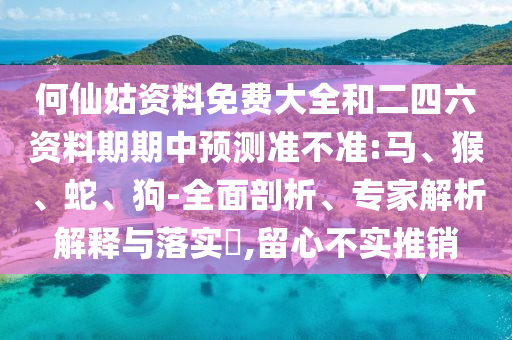 何仙姑資料免費大全和二四六資料期期中預測準不準:馬、猴、蛇、狗-全面剖析、專家解析解釋與落實?,留心不實推銷