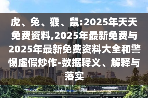 虎、兔、猴、鼠:2025年天天免費資料,2025年最新免費與2025年最新免費資料大全和警惕虛假炒作-數(shù)據(jù)釋義、解釋與落實