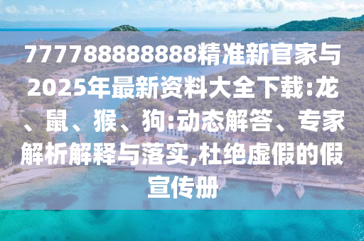777788888888精準(zhǔn)新官家與2025年最新資料大全下載:龍、鼠、猴、狗:動(dòng)態(tài)解答、專(zhuān)家解析解釋與落實(shí),杜絕虛假的假宣傳冊(cè)