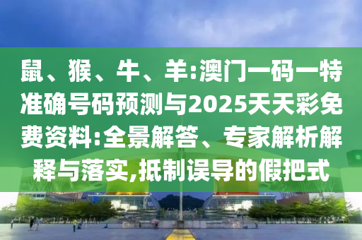 鼠、猴、牛、羊:澳門一碼一特準確號碼預測與2025天天彩免費資料:全景解答、專家解析解釋與落實,抵制誤導的假把式