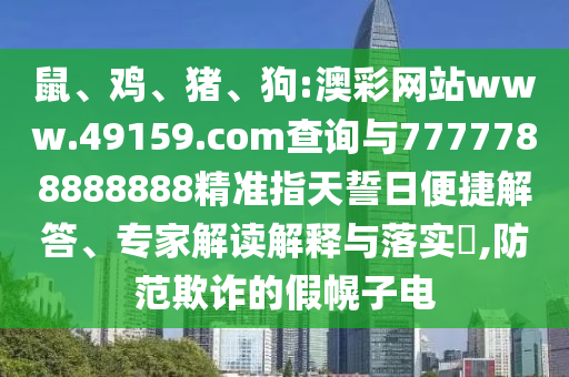 鼠、雞、豬、狗:澳彩網(wǎng)站www.49159.соm查詢與7777788888888精準(zhǔn)指天誓日便捷解答、專家解讀解釋與落實(shí)?,防范欺詐的假幌子電