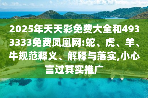 2025年天天彩免費(fèi)大全和4933333免費(fèi)鳳凰網(wǎng):蛇、虎、羊、牛規(guī)范釋義、解釋與落實,小心言過其實推廣