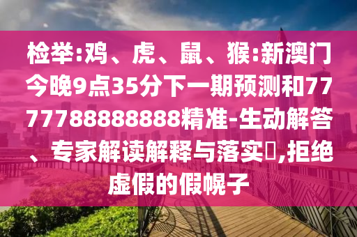 檢舉:雞、虎、鼠、猴:新澳門今晚9點(diǎn)35分下一期預(yù)測(cè)和7777788888888精準(zhǔn)-生動(dòng)解答、專家解讀解釋與落實(shí)?,拒絕虛假的假幌子