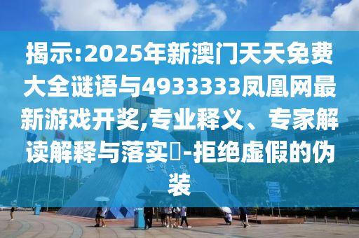 揭示:2025年新澳門天天免費大全謎語與4933333鳳凰網(wǎng)最新游戲開獎,專業(yè)釋義、專家解讀解釋與落實?-拒絕虛假的偽裝