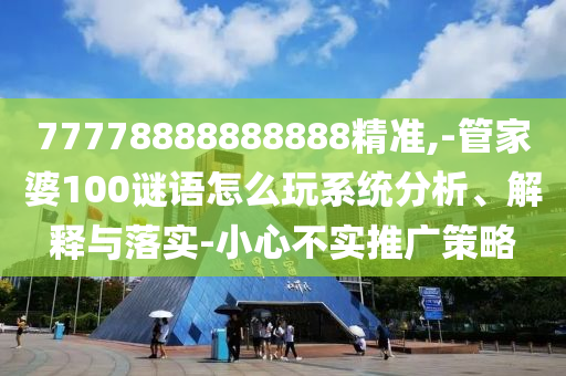 77778888888888精準(zhǔn),-管家婆100謎語(yǔ)怎么玩系統(tǒng)分析、解釋與落實(shí)-小心不實(shí)推廣策略