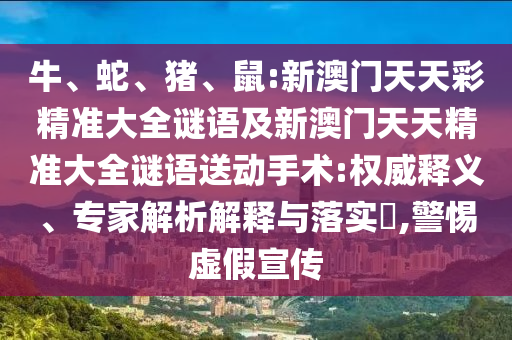牛、蛇、豬、鼠:新澳門天天彩精準(zhǔn)大全謎語及新澳門天天精準(zhǔn)大全謎語送動(dòng)手術(shù):權(quán)威釋義、專家解析解釋與落實(shí)?,警惕虛假宣傳