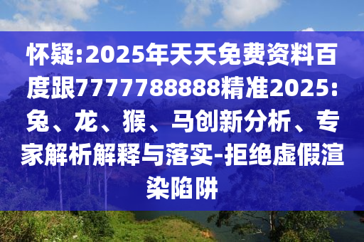 懷疑:2025年天天免費(fèi)資料百度跟7777788888精準(zhǔn)2025:兔、龍、猴、馬創(chuàng)新分析、專家解析解釋與落實(shí)-拒絕虛假渲染陷阱