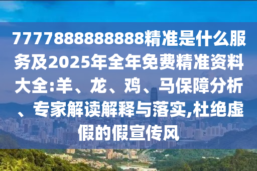 7777888888888精準(zhǔn)是什么服務(wù)及2025年全年免費(fèi)精準(zhǔn)資料大全:羊、龍、雞、馬保障分析、專家解讀解釋與落實(shí),杜絕虛假的假宣傳風(fēng)
