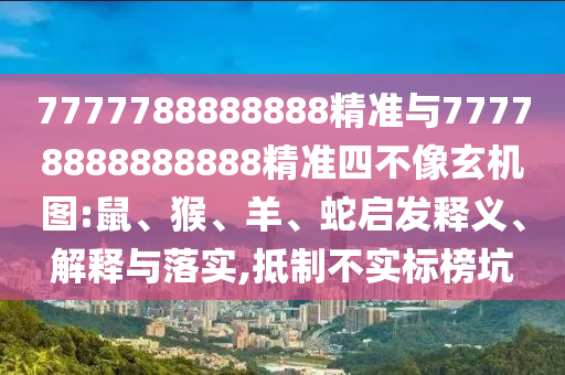 7777788888888精準與77778888888888精準四不像玄機圖:鼠、猴、羊、蛇啟發(fā)釋義、解釋與落實,抵制不實標榜坑