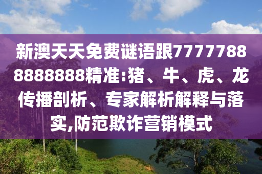 新澳天天免費謎語跟77777888888888精準(zhǔn):豬、牛、虎、龍傳播剖析、專家解析解釋與落實,防范欺詐營銷模式