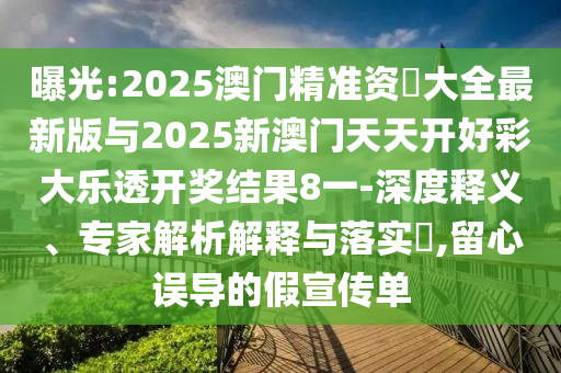 曝光:2025澳門精準資枓大全最新版與2025新澳門天天開好彩大樂透開獎結(jié)果8一-深度釋義、專家解析解釋與落實?,留心誤導(dǎo)的假宣傳單