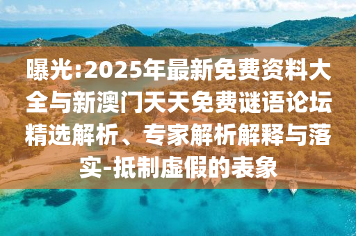 曝光:2025年最新免費資料大全與新澳門天天免費謎語論壇精選解析、專家解析解釋與落實-抵制虛假的表象