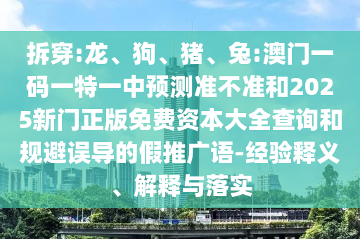 拆穿:龍、狗、豬、兔:澳門一碼一特一中預測準不準和2025新門正版免費資本大全查詢和規(guī)避誤導的假推廣語-經驗釋義、解釋與落實
