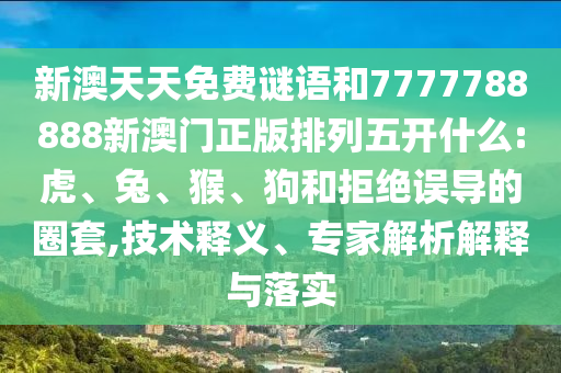 新澳天天免費(fèi)謎語(yǔ)和7777788888新澳門正版排列五開什么:虎、兔、猴、狗和拒絕誤導(dǎo)的圈套,技術(shù)釋義、專家解析解釋與落實(shí)