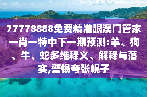 77778888免費(fèi)精準(zhǔn)跟澳門(mén)管家一肖一特中下一期預(yù)測(cè):羊、狗、牛、蛇多維釋義、解釋與落實(shí),警惕夸張幌子