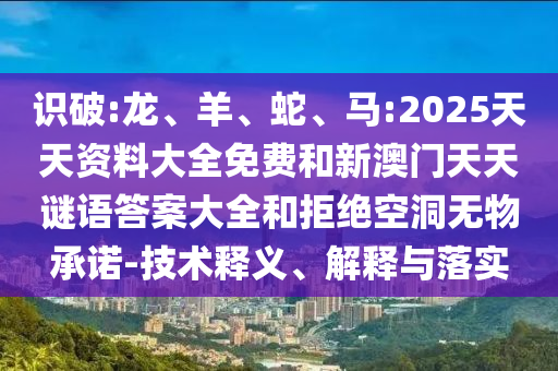 識(shí)破:龍、羊、蛇、馬:2025天天資料大全免費(fèi)和新澳門天天謎語(yǔ)答案大全和拒絕空洞無(wú)物承諾-技術(shù)釋義、解釋與落實(shí)