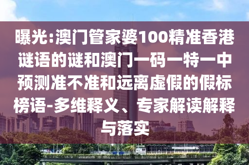 曝光:澳門管家婆100精準(zhǔn)香港謎語的謎和澳門一碼一特一中預(yù)測(cè)準(zhǔn)不準(zhǔn)和遠(yuǎn)離虛假的假標(biāo)榜語-多維釋義、專家解讀解釋與落實(shí)