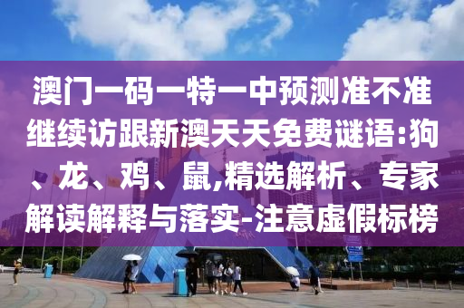 澳門(mén)一碼一特一中預(yù)測(cè)準(zhǔn)不準(zhǔn)繼續(xù)訪跟新澳天天免費(fèi)謎語(yǔ):狗、龍、雞、鼠,精選解析、專(zhuān)家解讀解釋與落實(shí)-注意虛假標(biāo)榜