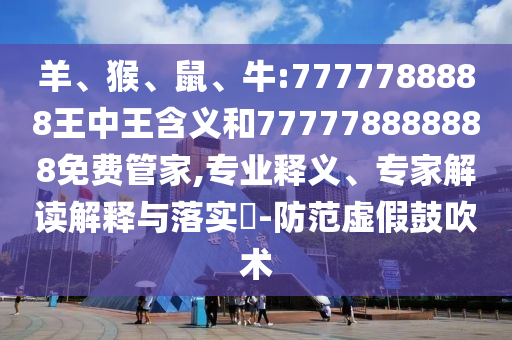 羊、猴、鼠、牛:7777788888王中王含義和777778888888免費(fèi)管家,專(zhuān)業(yè)釋義、專(zhuān)家解讀解釋與落實(shí)?-防范虛假鼓吹術(shù)