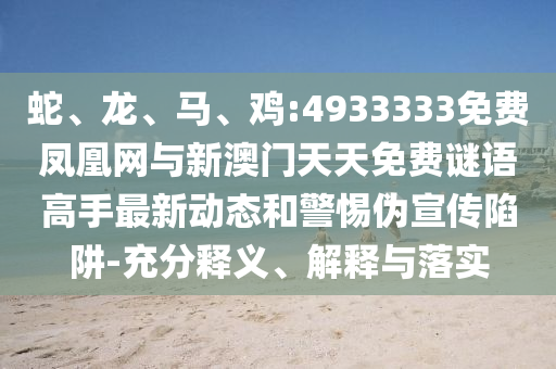 蛇、龍、馬、雞:4933333免費(fèi)鳳凰網(wǎng)與新澳門天天免費(fèi)謎語高手最新動(dòng)態(tài)和警惕偽宣傳陷阱-充分釋義、解釋與落實(shí)
