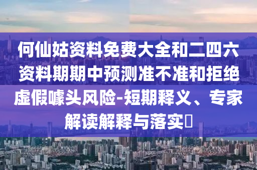 何仙姑資料免費(fèi)大全和二四六資料期期中預(yù)測(cè)準(zhǔn)不準(zhǔn)和拒絕虛假噱頭風(fēng)險(xiǎn)-短期釋義、專家解讀解釋與落實(shí)?