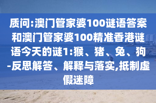 質(zhì)問:澳門管家婆100謎語答案和澳門管家婆100精準(zhǔn)香港謎語今天的謎1:猴、豬、兔、狗-反思解答、解釋與落實(shí),抵制虛假迷障