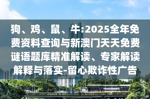 狗、雞、鼠、牛:2025全年免費(fèi)資料查詢與新澳門天天免費(fèi)謎語題庫精準(zhǔn)解讀、專家解讀解釋與落實(shí)-留心欺詐性廣告
