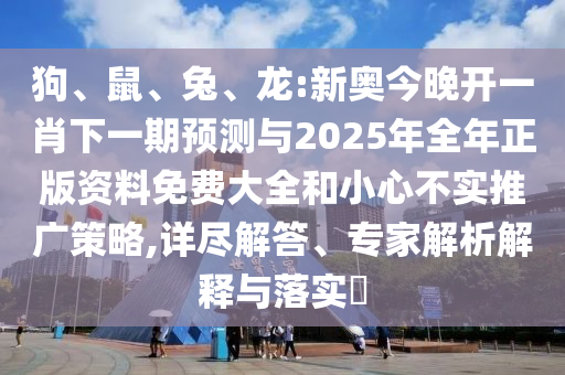 狗、鼠、兔、龍:新奧今晚開一肖下一期預測與2025年全年正版資料免費大全和小心不實推廣策略,詳盡解答、專家解析解釋與落實?